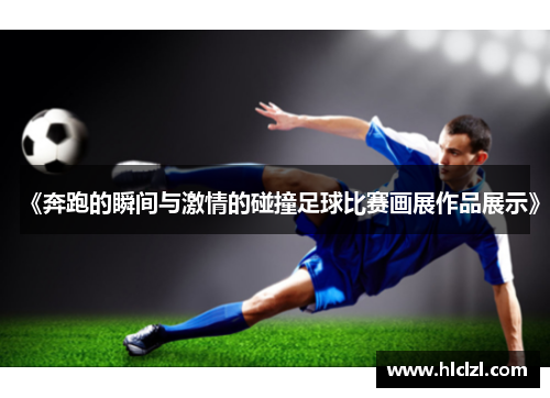 《奔跑的瞬间与激情的碰撞足球比赛画展作品展示》